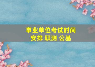 事业单位考试时间安排 职测 公基